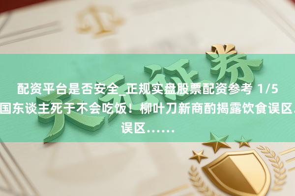 配资平台是否安全_正规实盘股票配资参考 1/5的中国东谈主死于不会吃饭！柳叶刀新商酌揭露饮食误区……
