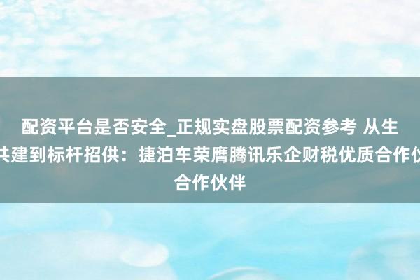 配资平台是否安全_正规实盘股票配资参考 从生态共建到标杆招供：捷泊车荣膺腾讯乐企财税优质合作伙伴