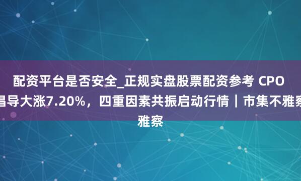 配资平台是否安全_正规实盘股票配资参考 CPO 倡导大涨7.20%，四重因素共振启动行情｜市集不雅察