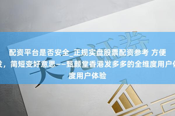 配资平台是否安全_正规实盘股票配资参考 方便养发，简短变好意思——甄颜堂香港发多多的全维度用户体验